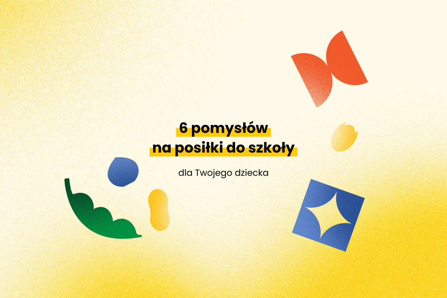 6 pomysłów na posiłki do szkoły dla Twojego dziecka